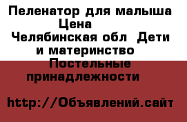 Пеленатор для малыша › Цена ­ 350 - Челябинская обл. Дети и материнство » Постельные принадлежности   
